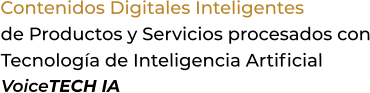 Contenidos Digitales Inteligentesde Productos y Servicios procesados conTecnología de Inteligencia ArtificialVoiceTECH IA