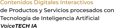 Contenidos Digitales Interactivosde Productos y Servicios procesados conTecnología de Inteligencia ArtificialVoiceTECH IA
