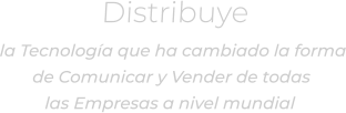 Distribuyela Tecnología que ha cambiado la forma de Comunicar y Vender de todaslas Empresas a nivel mundial